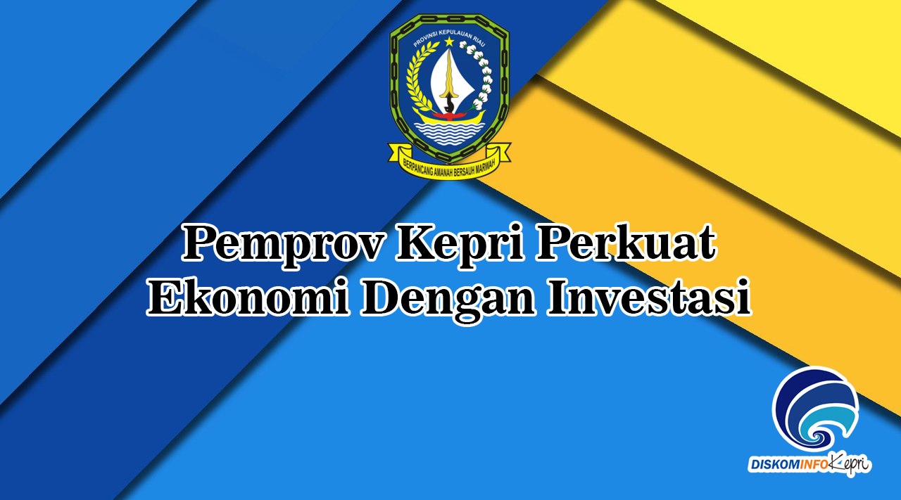 Pemprov Kepri Perkuat Ekonomi Dengan Investasi