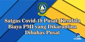 Satgas Covid-19 Pusat: Kendala Biaya PMI yang Dikarantina Dibahas Pusat