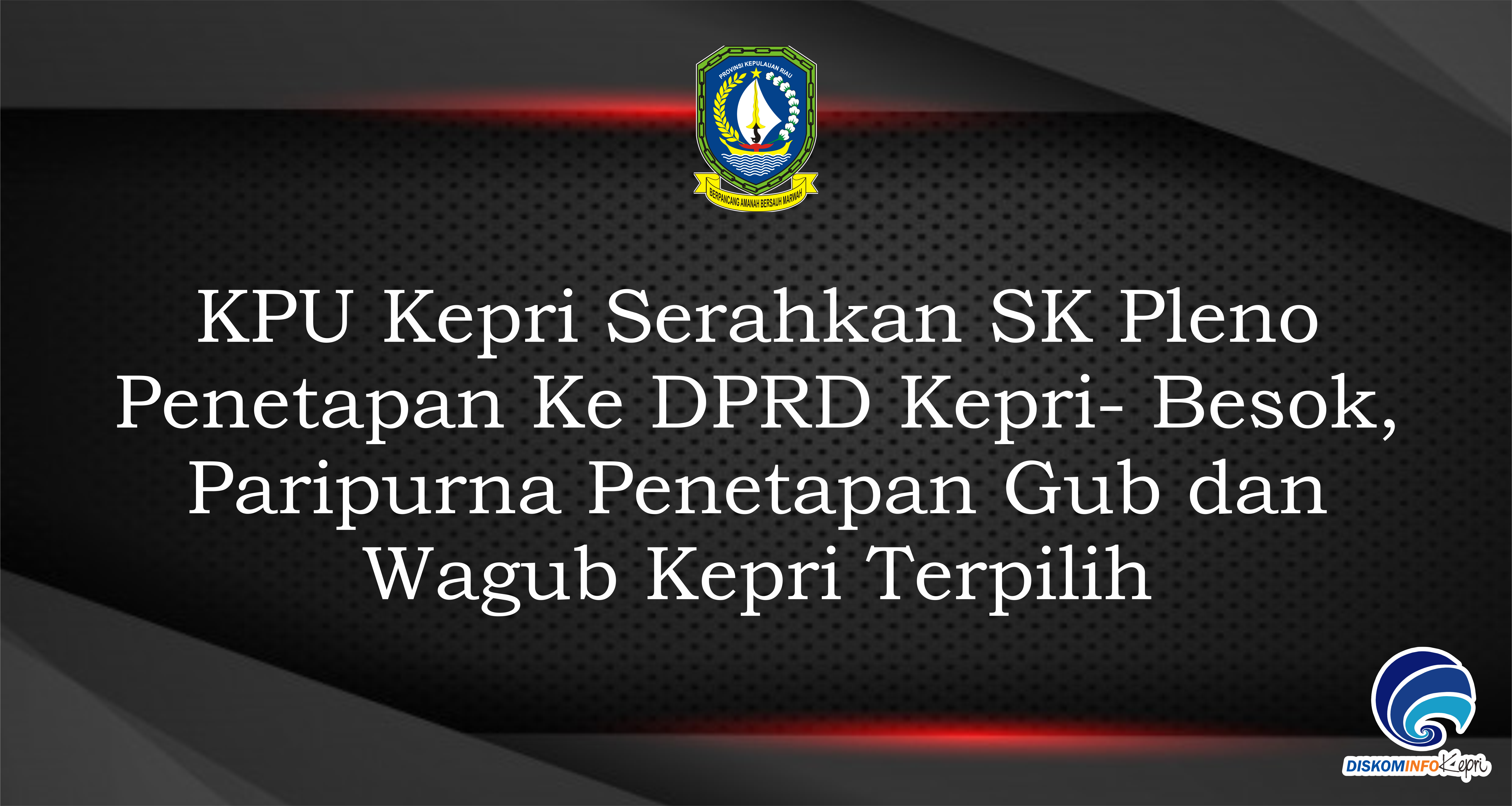 KPU Kepri Serahkan SK Pleno Penetapan Ke DPRD Kepri - Hari ini, Paripurna Penetapan Gub dan Wagub Kepri Terpilih