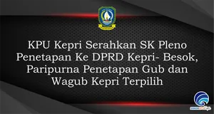 KPU Kepri Serahkan SK Pleno Penetapan Ke DPRD Kepri - Hari ini, Paripurna Penetapan Gub dan Wagub Kepri Terpilih