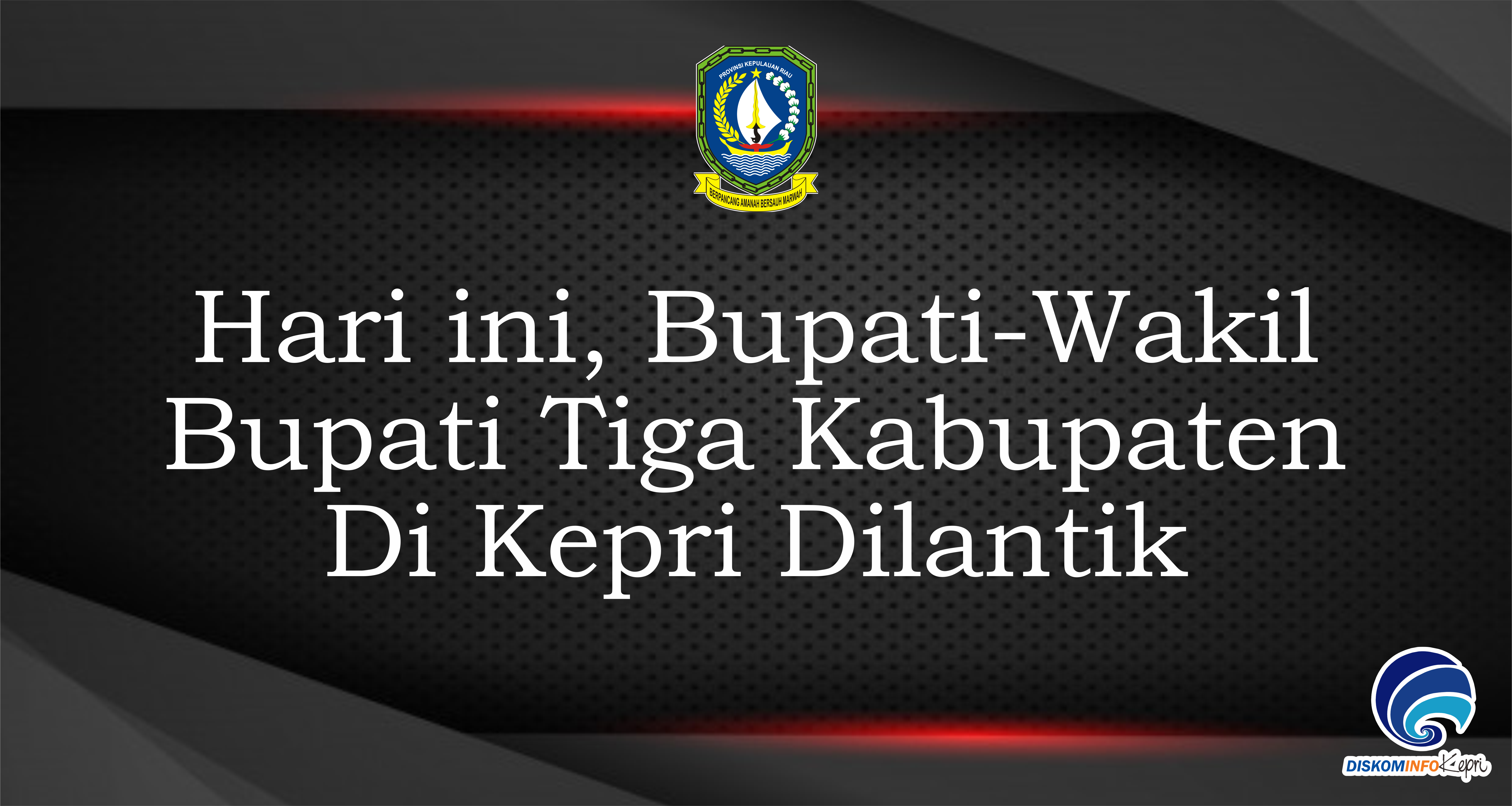 Hari ini, Bupati-Wakil Bupati Tiga Kabupaten Di Kepri Dilantik