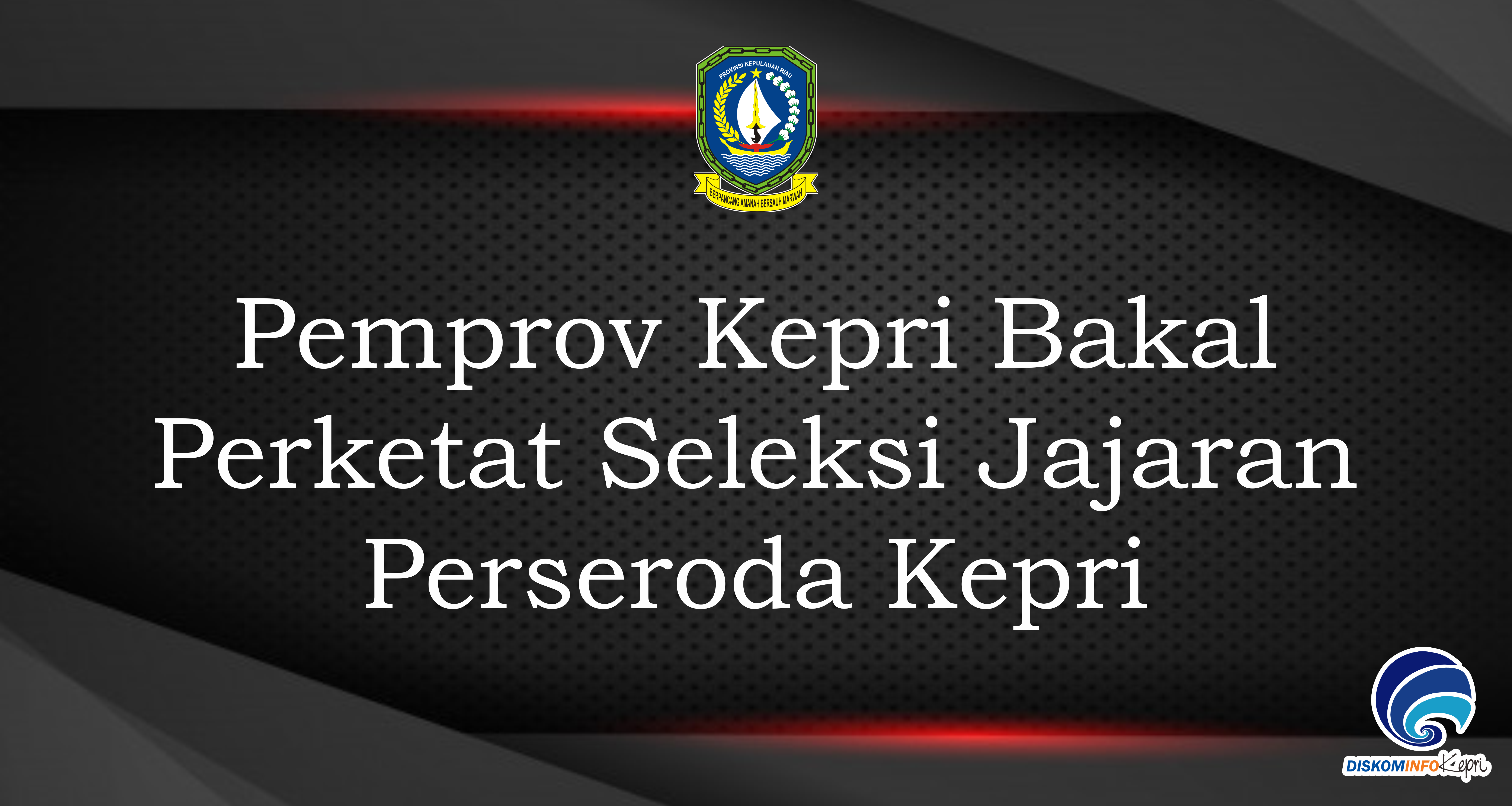 Pemprov Kepri Bakal Perketat Seleksi Jajaran Perseroda Kepri