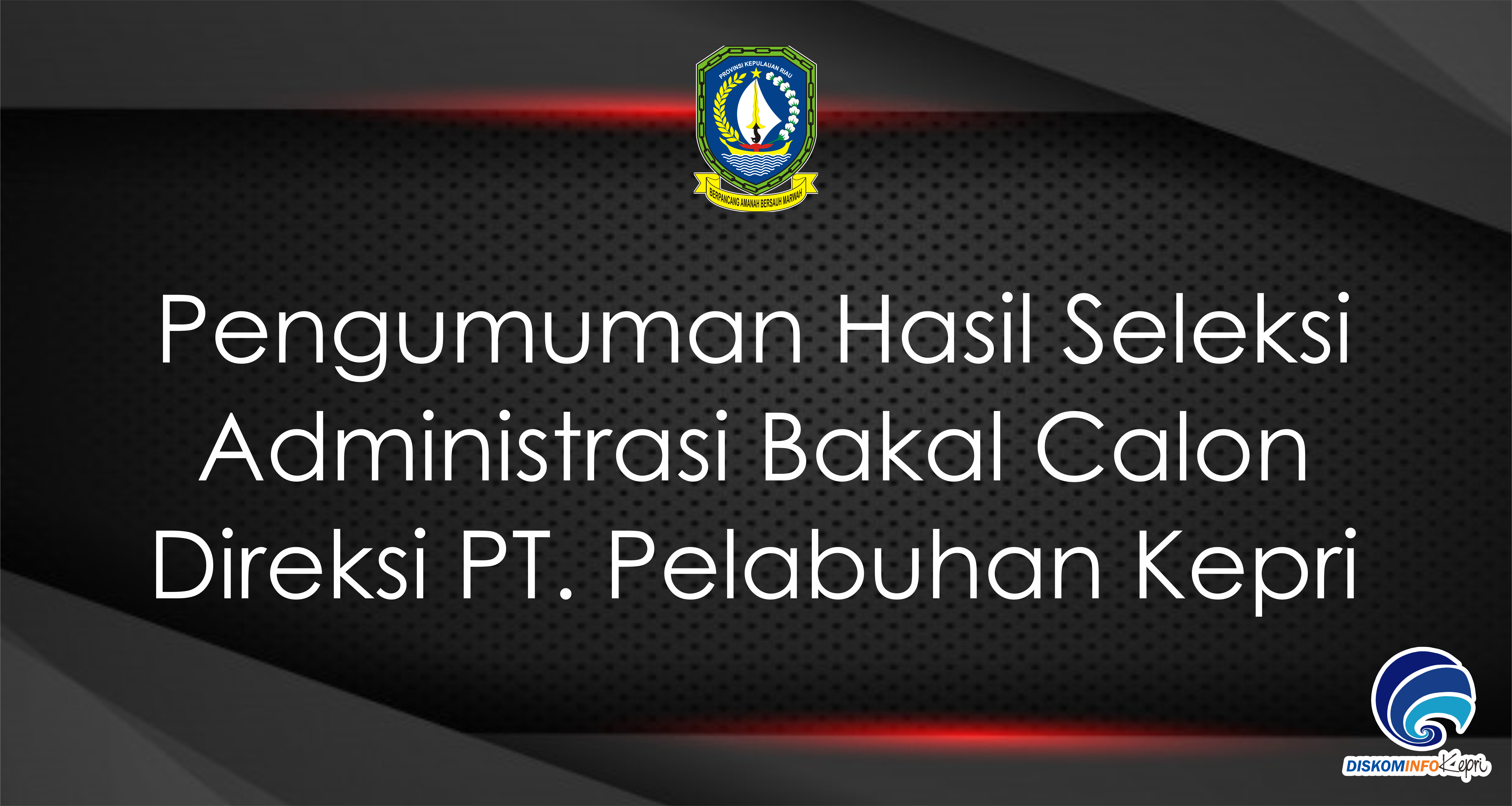 Pengumuman Hasil Seleksi Administrasi Bakal Calon Direksi PT. Pelabuhan Kepri