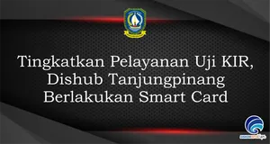Tingkatkan Pelayanan Uji KIR, Dishub Tanjungpinang Berlakukan Smart Card