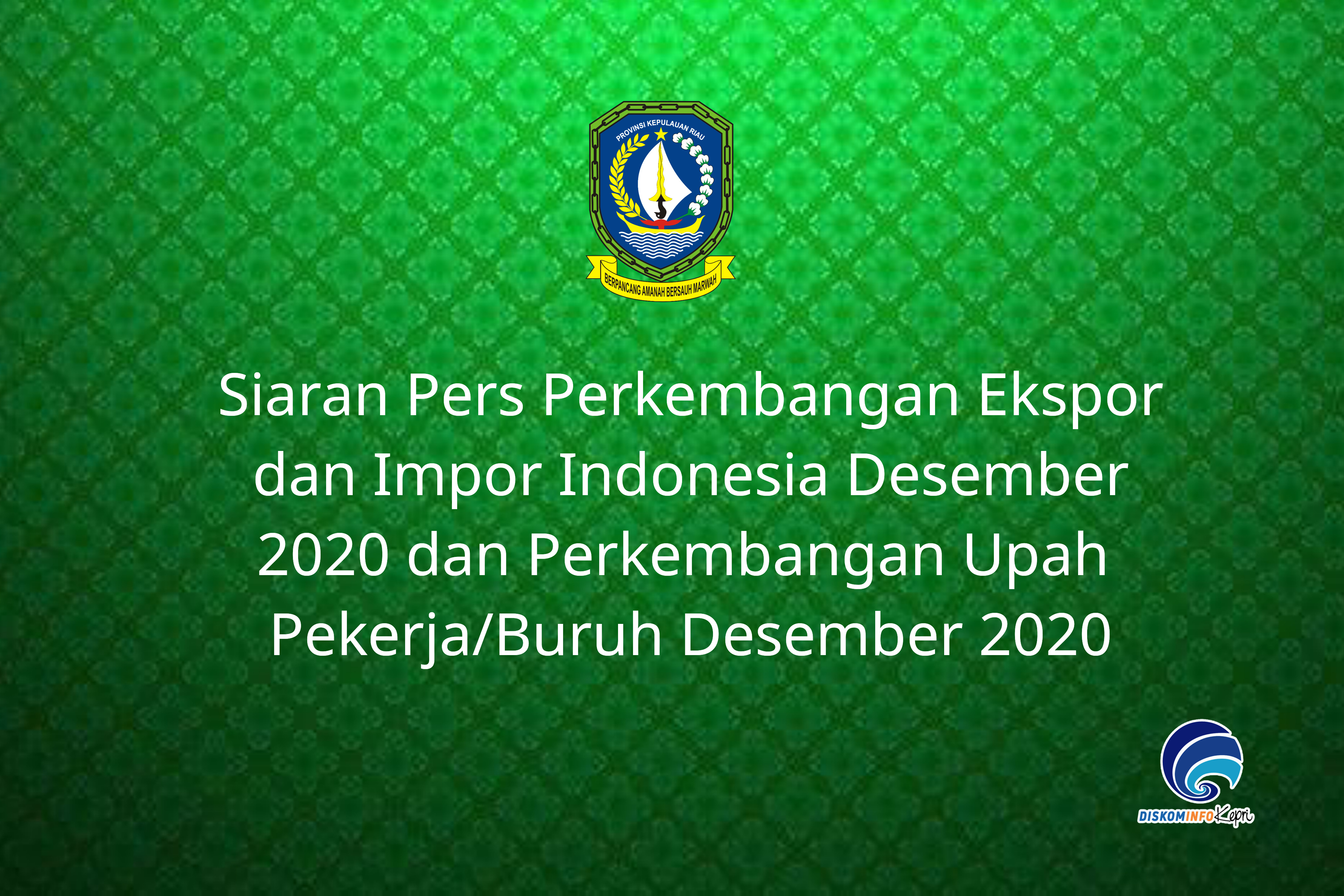 Siaran Pers Perkembangan Ekspor dan Impor Indonesia Desember 2020 dan Perkembangan Upah Pekerja atau Buruh Desember 2020