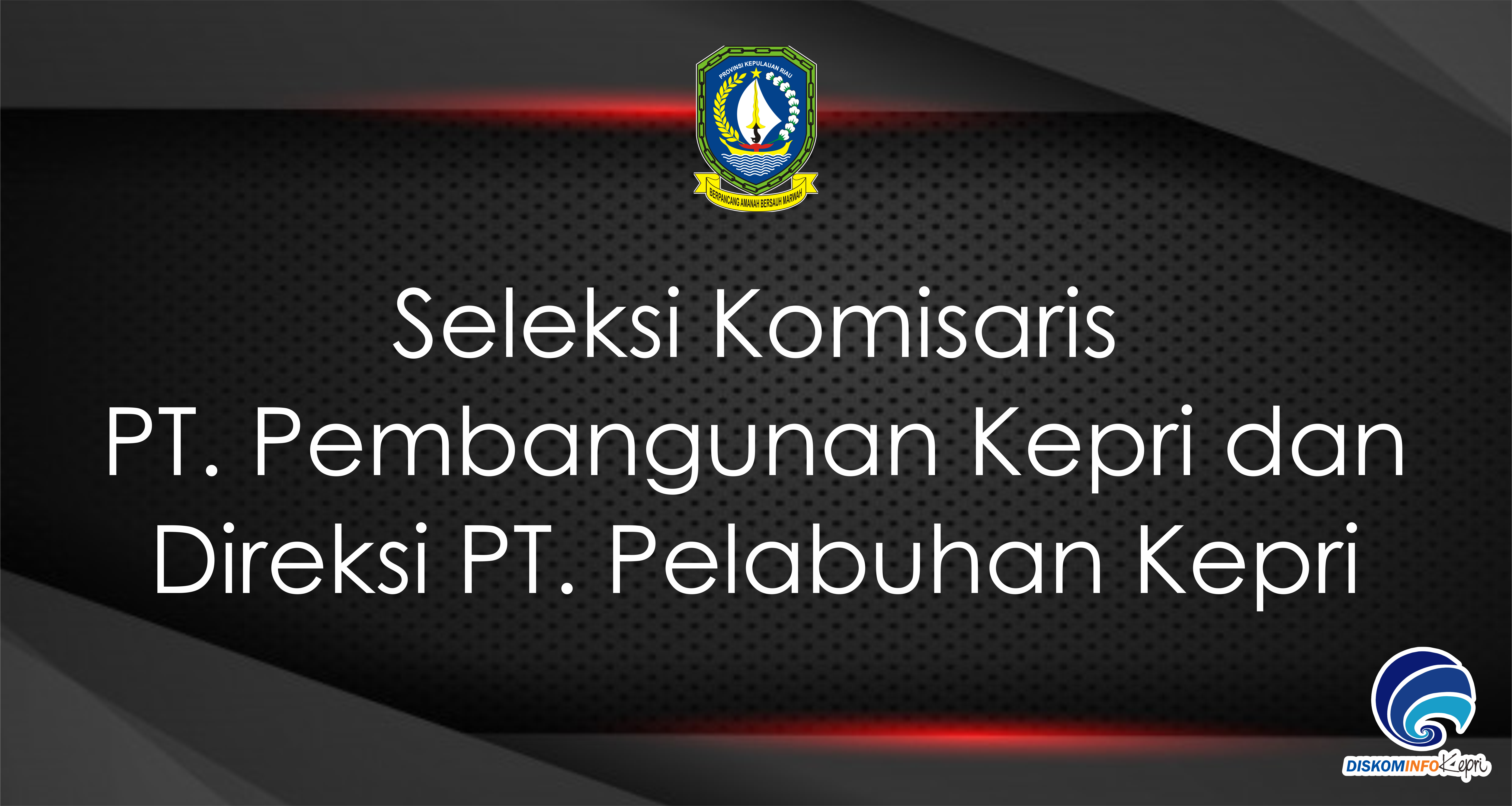 Seleksi Komisaris PT. Pembangunan Kepri dan Direksi PT. Pelabuhan Kepri