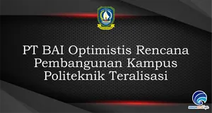PT BAI Optimistis Rencana  Pembangunan Kampus  Politeknik Teralisasi